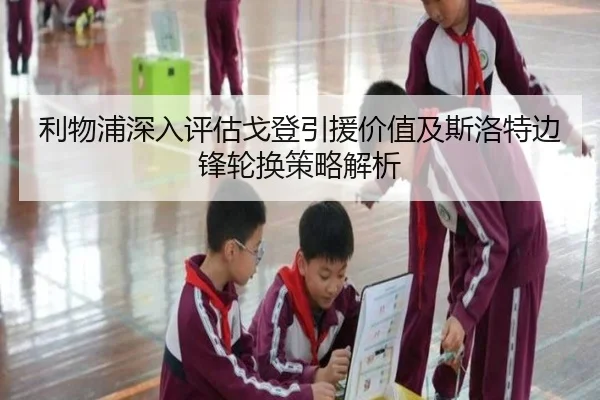 利物浦深入评估戈登引援价值及斯洛特边锋轮换策略解析