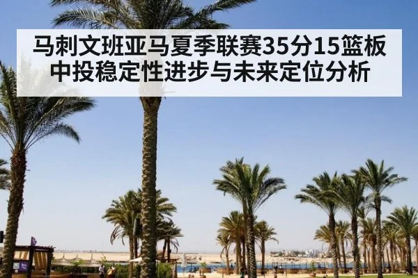 马刺文班亚马夏季联赛35分15篮板中投稳定性进步与未来定位分析