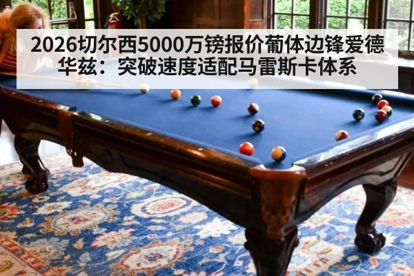2026切尔西5000万镑报价葡体边锋爱德华兹：突破速度适配马雷斯卡体系