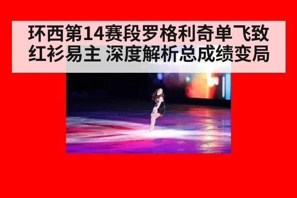 环西第14赛段罗格利奇单飞致红衫易主 深度解析总成绩变局