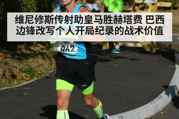 维尼修斯传射助皇马胜赫塔费 巴西边锋改写个人开局纪录的战术价值