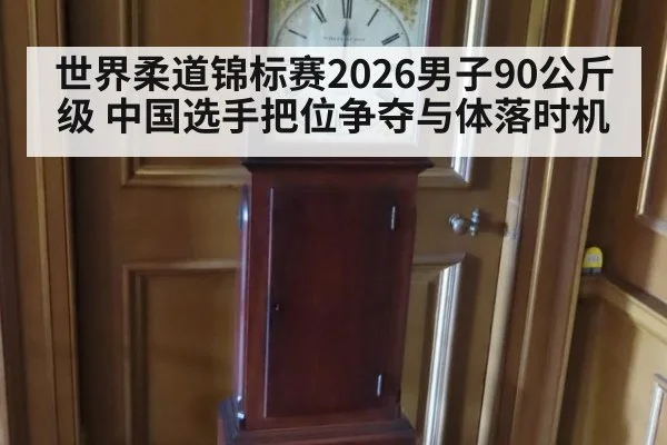 世界柔道锦标赛2026男子90公斤级 中国选手把位争夺与体落时机