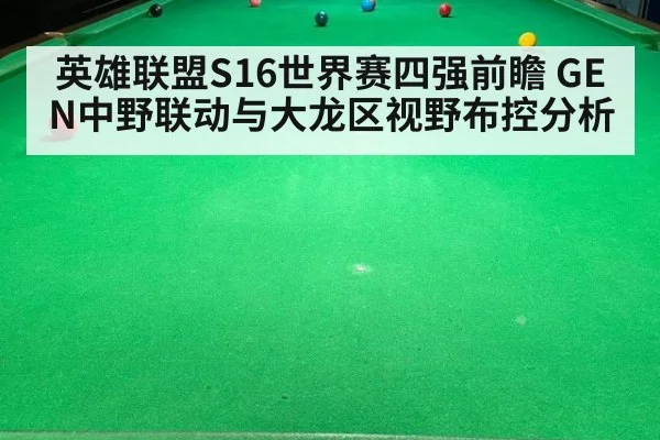英雄联盟S16世界赛四强前瞻 GEN中野联动与大龙区视野布控分析