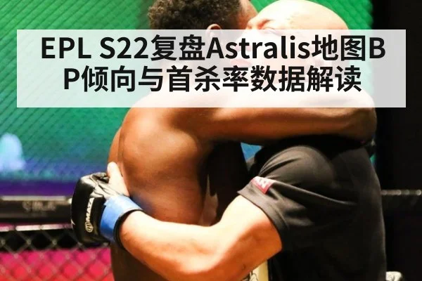EPL S22复盘Astralis地图BP倾向与首杀率数据解读