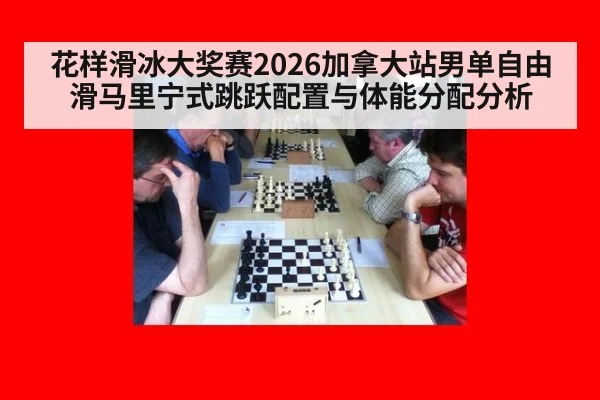 花样滑冰大奖赛2026加拿大站男单自由滑马里宁式跳跃配置与体能分配分析