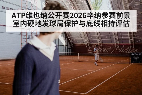 ATP维也纳公开赛2026辛纳参赛前景 室内硬地发球局保护与底线相持评估