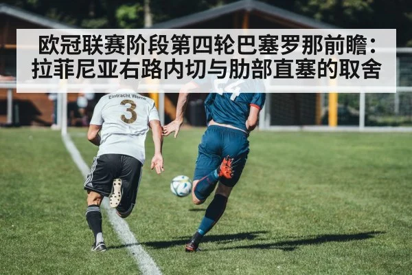 欧冠联赛阶段第四轮巴塞罗那前瞻：拉菲尼亚右路内切与肋部直塞的取舍