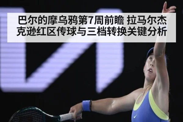 巴尔的摩乌鸦第7周前瞻 拉马尔杰克逊红区传球与三档转换关键分析