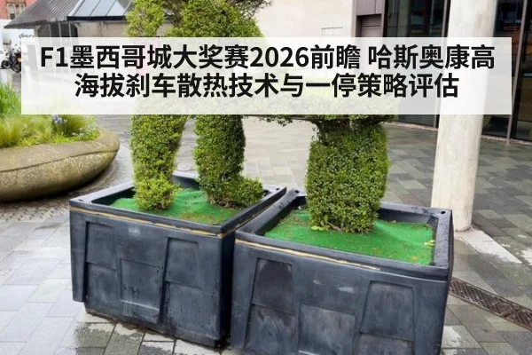 F1墨西哥城大奖赛2026前瞻 哈斯奥康高海拔刹车散热技术与一停策略评估