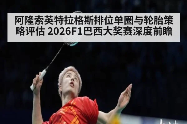 阿隆索英特拉格斯排位单圈与轮胎策略评估 2026F1巴西大奖赛深度前瞻